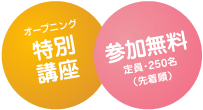 オープニング特別講座｜参加費無料、定員250名（先着順）です