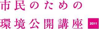 今年で19年目｜市民のための環境公開講座 2011年