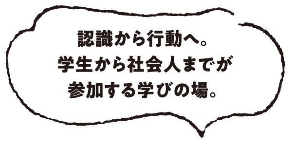 認識から行動へ。学生から社会人まで参加する学びの場。