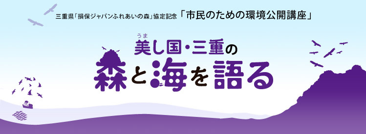 三重県「損保ジャパンふれあいの森」協定記念 「市民のための環境公開講座」 美し国・三重の森と海を語る
損保ジャパンは、三重県、津市と「企業の森」協定を締結し、森林づくりに参画することになりました。 これを記念して、同社が日本環境教育フォーラムと東京本社で15年間実施してきました「市民のための環境公開講座」をシンポジウム形式で開催します。 三重の豊かな森、海を見つめ直し、身近な環境から温暖化という地球規模の環境問題について考えていきます。ご友人などお誘い合わせの上、ふるってご参加ください。
日時：2008年2月2日（土）　14時〜16時30分（受付開始 13時30分〜）
会場：三重県総合文化センター小ホール
参加費：無料（定員300名）※定員になり次第締め切りとなります。
基調講演 森から未来をみる C.W.ニコル氏（作家、  ㈶Ｃ.Ｗ.ニコル・アファンの森財団理事長）